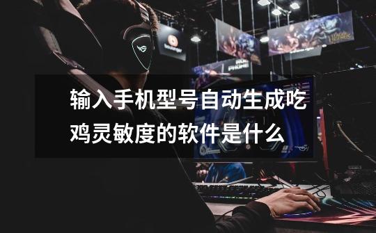 输入手机型号自动生成吃鸡灵敏度的软件是什么-第1张-游戏信息-龙启网