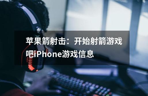 苹果箭射击:开始射箭游戏吧iPhone游戏信息-第1张-游戏信息-龙启网