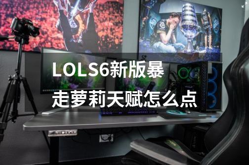 LOLS6新版暴走萝莉天赋怎么点-第1张-游戏信息-龙启网