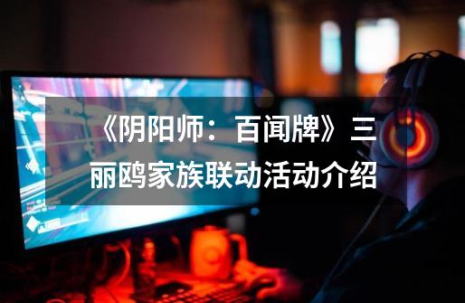 《阴阳师:百闻牌》三丽鸥家族联动活动介绍-第1张-游戏信息-龙启网