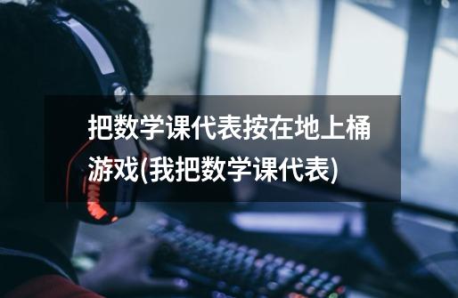 把数学课代表按在地上桶游戏(我把数学课代表)-第1张-游戏信息-龙启网