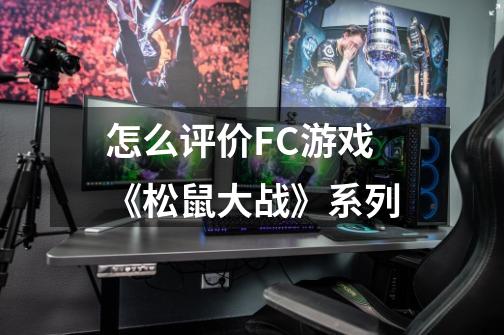 怎么评价FC游戏《松鼠大战》系列-第1张-游戏信息-龙启网