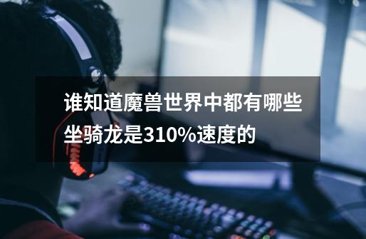 谁知道魔兽世界中都有哪些坐骑龙是310%速度的-第1张-游戏信息-龙启网