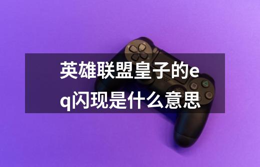 英雄联盟皇子的eq闪现是什么意思-第1张-游戏信息-龙启网