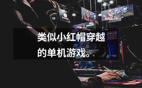 类似小红帽穿越的单机游戏。-第1张-游戏信息-龙启网