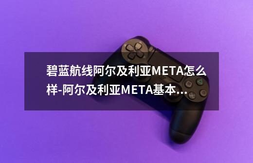 碧蓝航线阿尔及利亚META怎么样-阿尔及利亚META基本信息介绍-第1张-游戏信息-龙启网