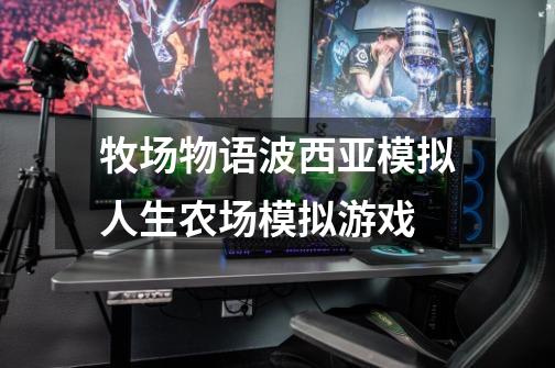 牧场物语+波西亚+模拟人生农场模拟游戏-第1张-游戏信息-龙启网