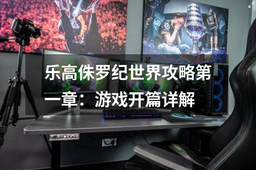 乐高侏罗纪世界攻略第一章:游戏开篇详解-第1张-游戏信息-龙启网