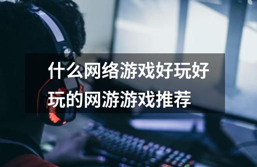 什么网络游戏好玩好玩的网游游戏推荐-第1张-游戏信息-龙启网