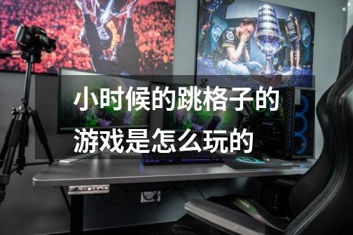 小时候的跳格子的游戏是怎么玩的-第1张-游戏信息-龙启网