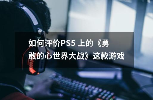 如何评价PS5 上的《勇敢的心世界大战》这款游戏-第1张-游戏信息-龙启网