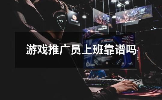 游戏推广员上班靠谱吗-第1张-游戏信息-龙启网