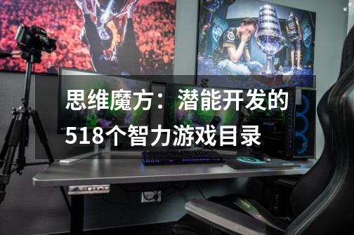 思维魔方:潜能开发的518个智力游戏目录-第1张-游戏信息-龙启网