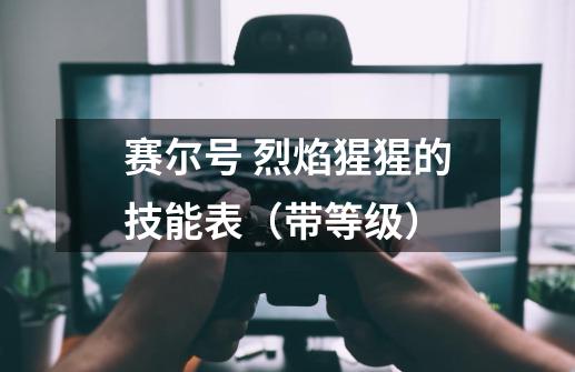 赛尔号 烈焰猩猩的技能表(带等级)-第1张-游戏信息-龙启网
