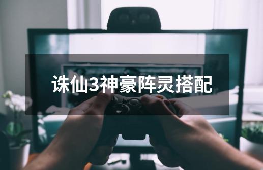 诛仙3神豪阵灵搭配-第1张-游戏信息-龙启网