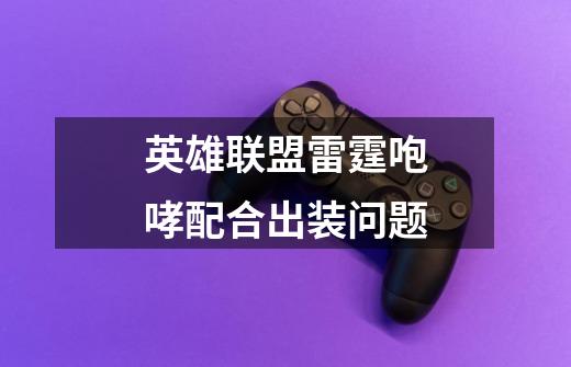 英雄联盟雷霆咆哮配合出装问题-第1张-游戏信息-龙启网