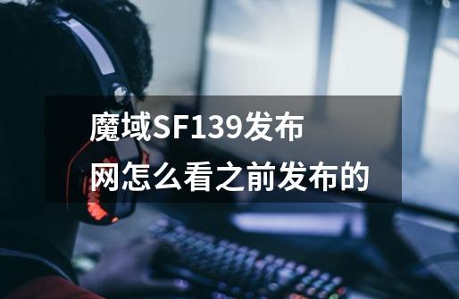 魔域SF139发布网怎么看之前发布的-第1张-游戏信息-龙启网