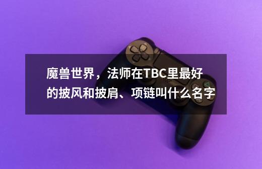 魔兽世界，法师在TBC里最好的披风和披肩、项链叫什么名字-第1张-游戏信息-龙启网