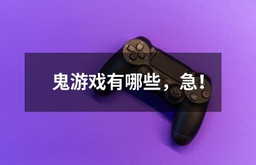 鬼游戏有哪些,急!-第1张-游戏信息-龙启网