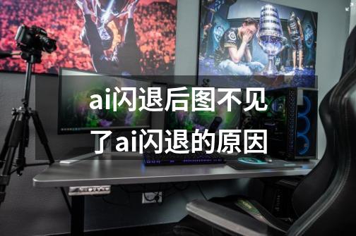 ai闪退后图不见了ai闪退的原因-第1张-游戏信息-龙启网