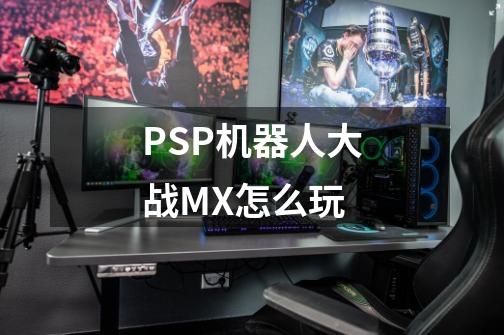 PSP机器人大战MX怎么玩-第1张-游戏信息-龙启网