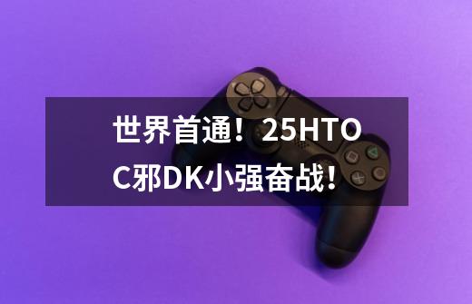世界首通!25HTOC邪DK小强奋战!-第1张-游戏信息-龙启网