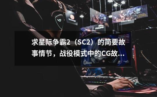 求星际争霸2(SC2)的简要故事情节,战役模式中的CG故事连起来是个什么情节?_星际争霸剧情故事简介-第1张-游戏信息-龙启网