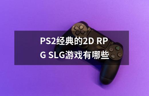 PS2经典的2D RPG SLG游戏有哪些-第1张-游戏信息-龙启网