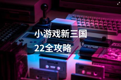 小游戏新三国2.2全攻略-第1张-游戏信息-龙启网