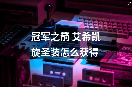 冠军之箭 艾希凯旋圣装怎么获得-第1张-游戏信息-龙启网