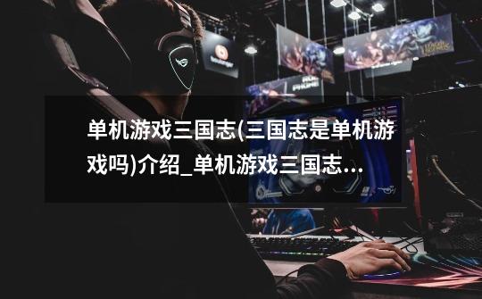 单机游戏三国志(三国志是单机游戏吗)介绍_单机游戏三国志(三国志是单机游戏吗)是什么-第1张-游戏信息-龙启网