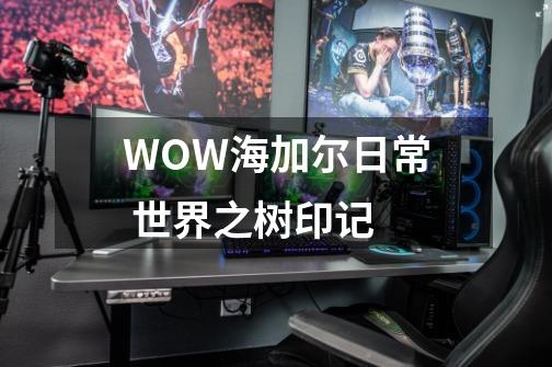 WOW海加尔日常 世界之树印记-第1张-游戏信息-龙启网