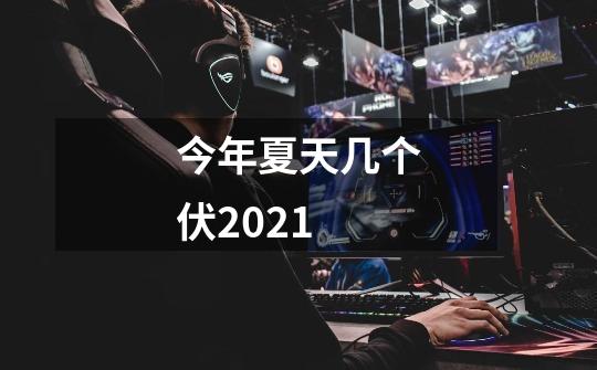 今年夏天几个伏2021-第1张-游戏信息-龙启网