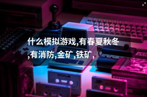 什么模拟游戏,有春夏秋冬,有消防,金矿,铁矿,-第1张-游戏信息-龙启网