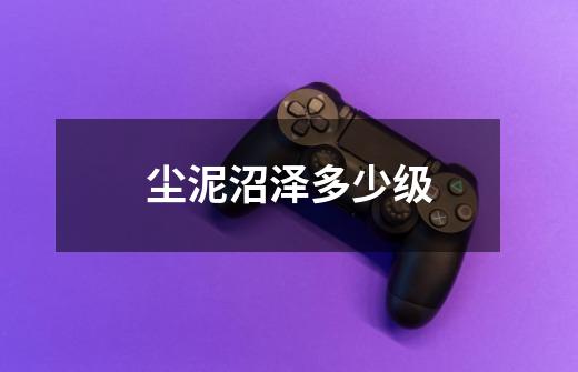 尘泥沼泽多少级-第1张-游戏信息-龙启网