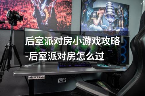 后室派对房小游戏攻略-后室派对房怎么过-第1张-游戏信息-龙启网