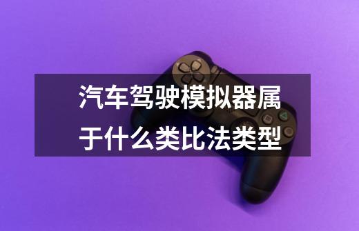 汽车驾驶模拟器属于什么类比法类型-第1张-游戏信息-龙启网