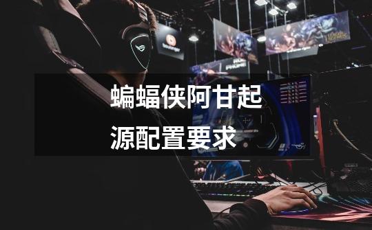 蝙蝠侠阿甘起源配置要求-第1张-游戏信息-龙启网
