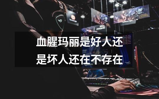 血腥玛丽是好人还是坏人还在不存在-第1张-游戏信息-龙启网