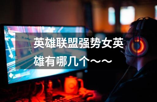 英雄联盟强势女英雄有哪几个~~-第1张-游戏信息-龙启网