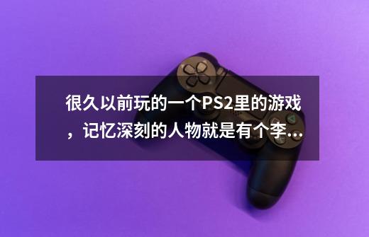 很久以前玩的一个PS2里的游戏,记忆深刻的人物就是有个李小龙有个跳街舞的,求名字!-第1张-游戏信息-龙启网