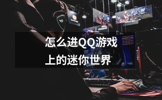怎么进QQ游戏上的迷你世界-第1张-游戏信息-龙启网