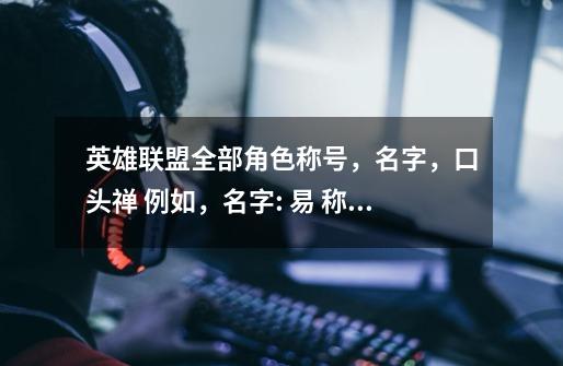 英雄联盟全部角色称号,名字,口头禅 例如,名字: 易 称号:剑圣 口头禅:你的剑就是我的剑-第1张-游戏信息-龙启网