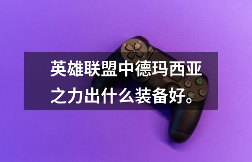 英雄联盟中德玛西亚之力出什么装备好。-第1张-游戏信息-龙启网