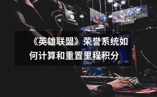 《英雄联盟》荣誉系统如何计算和重置里程积分-第1张-游戏信息-龙启网