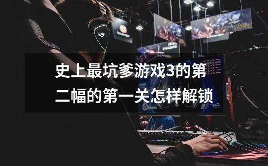 史上最坑爹游戏3的第二幅的第一关怎样解锁-第1张-游戏信息-龙启网