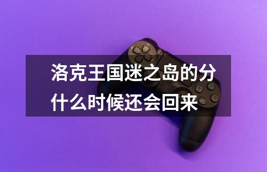 洛克王国迷之岛的分什么时候还会回来-第1张-游戏信息-龙启网