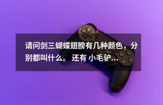 请问剑三蝴蝶翅膀有几种颜色,分别都叫什么。 还有 小毛驴那里可以买的到-第1张-游戏信息-龙启网