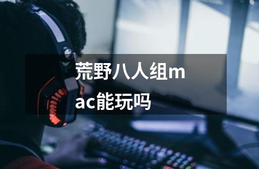 荒野八人组mac能玩吗.-第1张-游戏信息-龙启网
