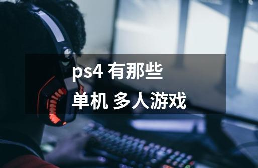 ps4 有那些 单机 多人游戏-第1张-游戏信息-龙启网